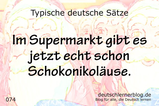 Im Supermarkt gibt es jetzt echt schon Schokonikoläuse - typische deutsche Sätze