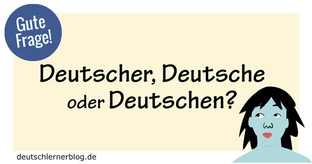 Deutscher Deutsche oder Deutschen - substantivierte Adjektive