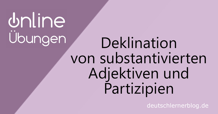 Deklination substantivierte Adjektive und Partizipien - Übung Deklination