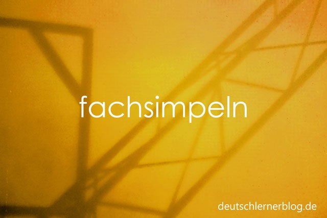fachsimpeln - Wörter Deutsch - deutsche Wörter