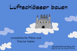 Luftschlösser bauen Redewendungen Bilder deutschlernerblog